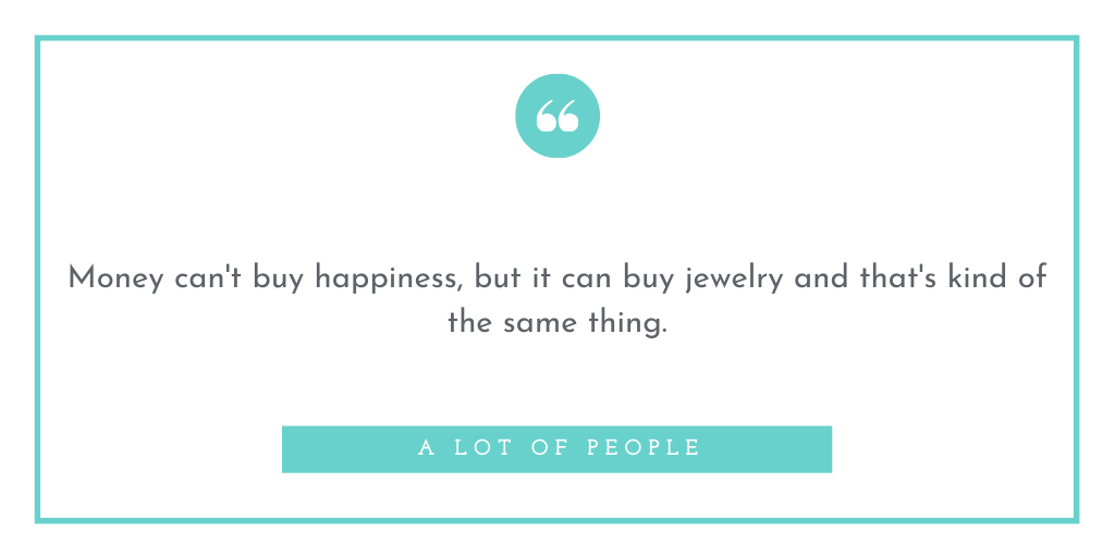 Money Can't Buy Happiness But It Can Buy Jewelry